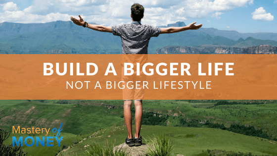Build A Bigger Life, Not A Bigger Lifestyle
