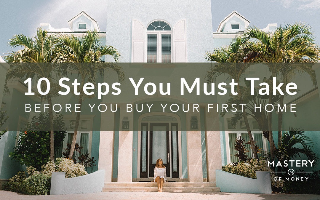 10 STEPS YOU MUST TAKE Before You Buy Your First Home